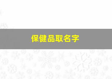 保健品取名字