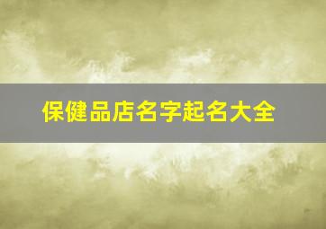 保健品店名字起名大全