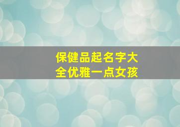 保健品起名字大全优雅一点女孩