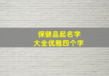 保健品起名字大全优雅四个字