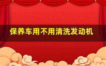 保养车用不用清洗发动机