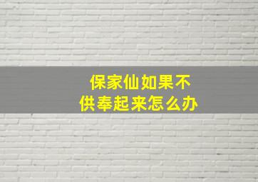 保家仙如果不供奉起来怎么办