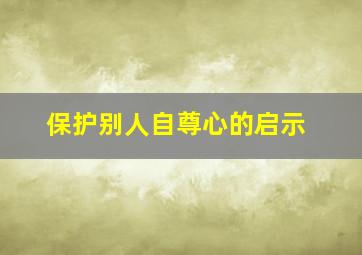 保护别人自尊心的启示