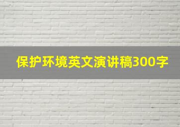 保护环境英文演讲稿300字