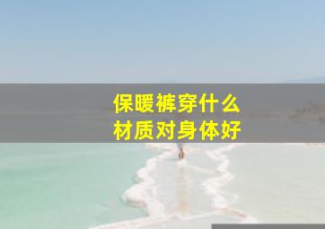 保暖裤穿什么材质对身体好