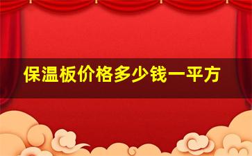 保温板价格多少钱一平方