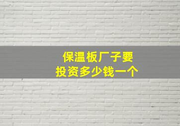 保温板厂子要投资多少钱一个