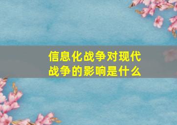 信息化战争对现代战争的影响是什么