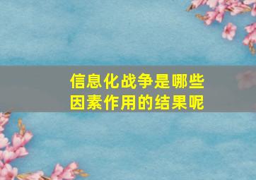 信息化战争是哪些因素作用的结果呢