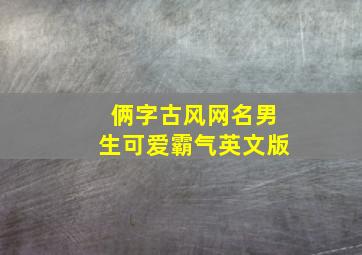 俩字古风网名男生可爱霸气英文版