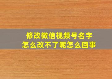 修改微信视频号名字怎么改不了呢怎么回事