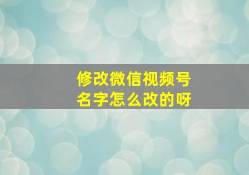 修改微信视频号名字怎么改的呀