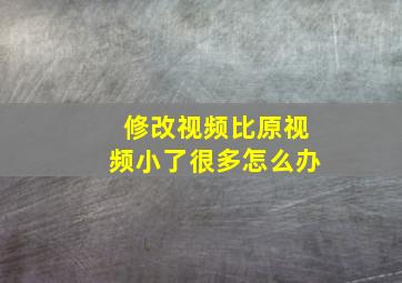 修改视频比原视频小了很多怎么办