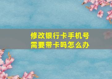 修改银行卡手机号需要带卡吗怎么办