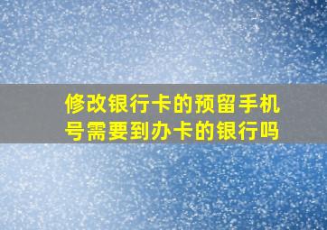 修改银行卡的预留手机号需要到办卡的银行吗