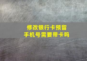 修改银行卡预留手机号需要带卡吗