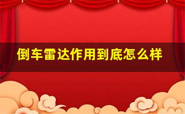 倒车雷达作用到底怎么样