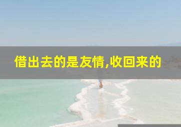 借出去的是友情,收回来的