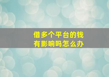 借多个平台的钱有影响吗怎么办