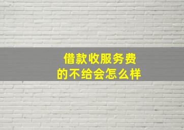 借款收服务费的不给会怎么样