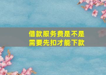 借款服务费是不是需要先扣才能下款