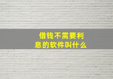 借钱不需要利息的软件叫什么