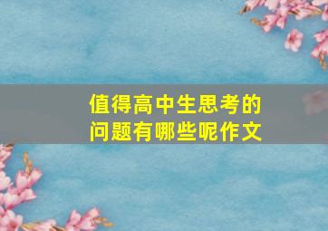 值得高中生思考的问题有哪些呢作文