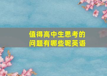 值得高中生思考的问题有哪些呢英语