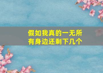 假如我真的一无所有身边还剩下几个