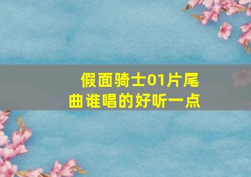 假面骑士01片尾曲谁唱的好听一点