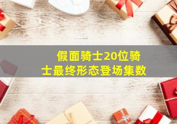 假面骑士20位骑士最终形态登场集数