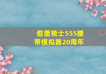 假面骑士555腰带模拟器20周年