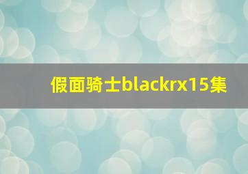 假面骑士blackrx15集