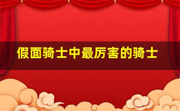 假面骑士中最厉害的骑士