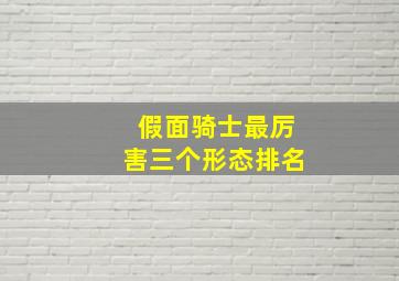 假面骑士最厉害三个形态排名