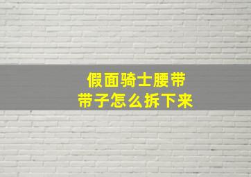 假面骑士腰带带子怎么拆下来