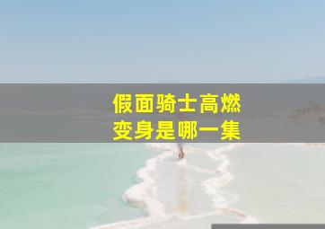 假面骑士高燃变身是哪一集