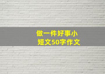 做一件好事小短文50字作文