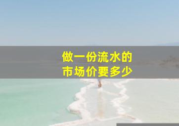 做一份流水的市场价要多少