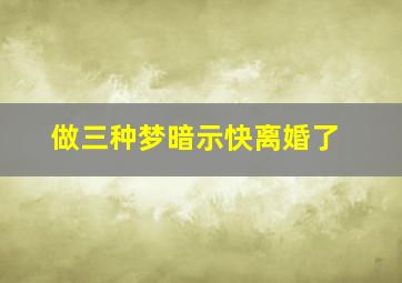 做三种梦暗示快离婚了