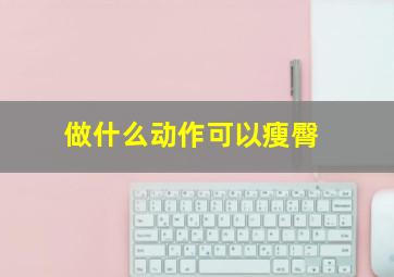 做什么动作可以瘦臀