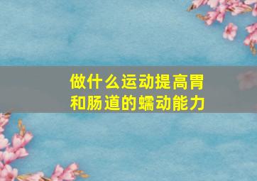 做什么运动提高胃和肠道的蠕动能力