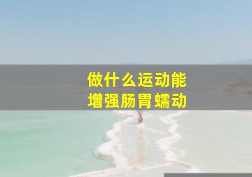 做什么运动能增强肠胃蠕动