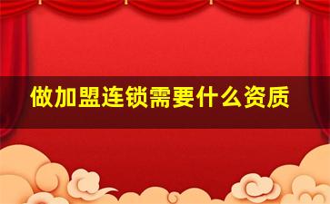 做加盟连锁需要什么资质