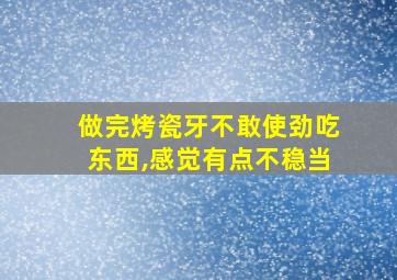 做完烤瓷牙不敢使劲吃东西,感觉有点不稳当