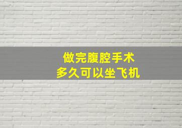 做完腹腔手术多久可以坐飞机