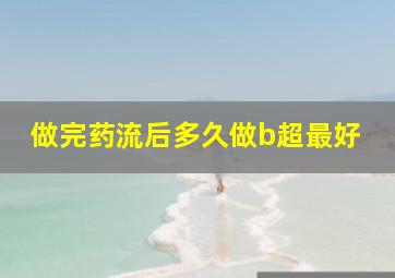 做完药流后多久做b超最好