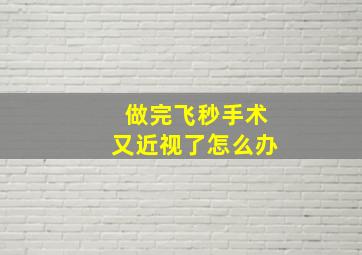 做完飞秒手术又近视了怎么办