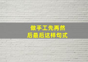 做手工先再然后最后这样句式