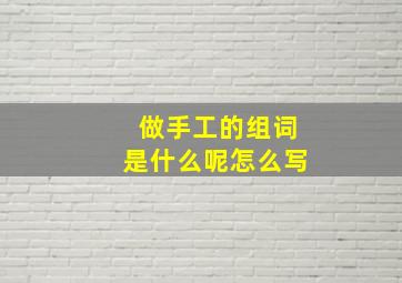 做手工的组词是什么呢怎么写